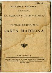 Comedia tragica. Intitulada La huerfana de Barcelona, y tutelar de su patria Santa Madrona.